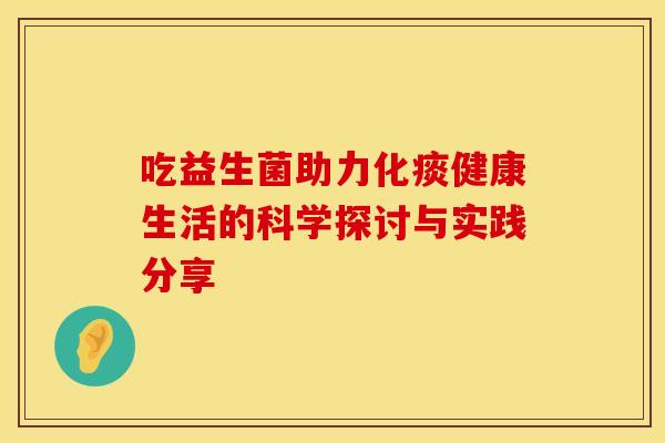 吃益生菌助力化痰健康生活的科学探讨与实践分享