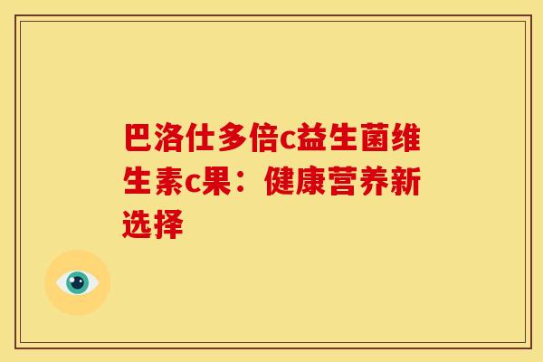 巴洛仕多倍c益生菌维生素c果：健康营养新选择