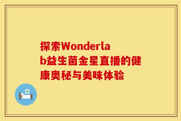 探索Wonderlab益生菌金星直播的健康奥秘与美味体验