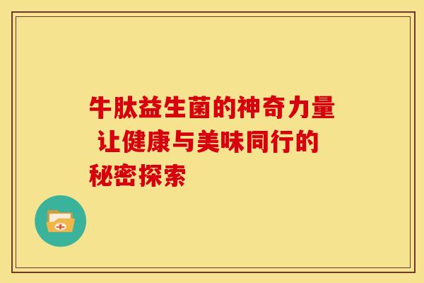牛肽益生菌的神奇力量 让健康与美味同行的秘密探索