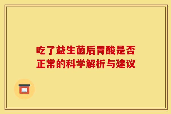 吃了益生菌后胃酸是否正常的科学解析与建议
