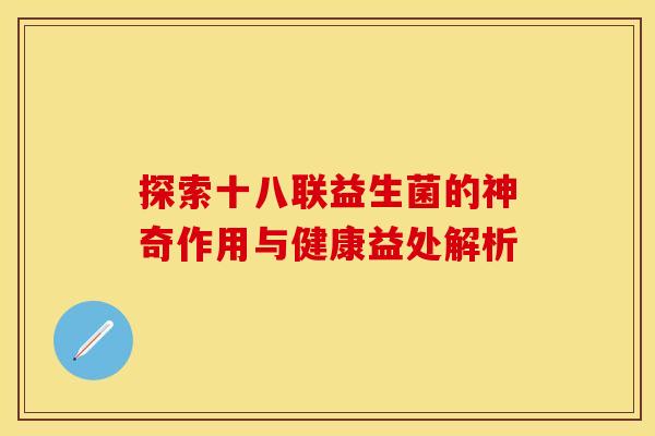 探索十八联益生菌的神奇作用与健康益处解析