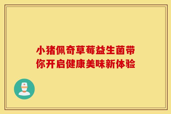 小猪佩奇草莓益生菌带你开启健康美味新体验
