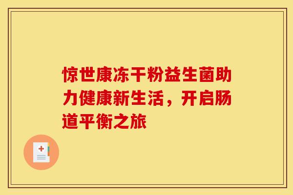 惊世康冻干粉益生菌助力健康新生活，开启肠道平衡之旅