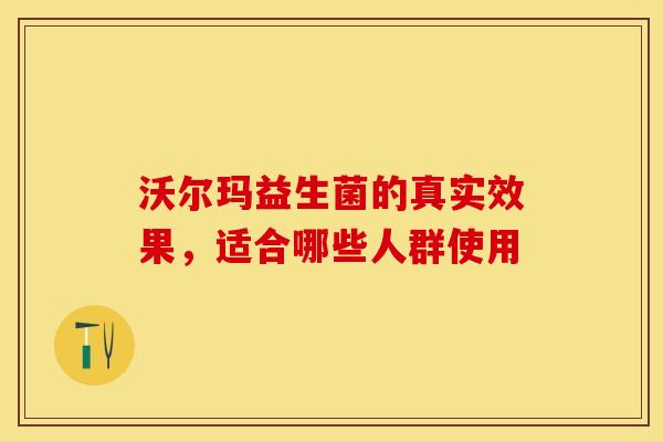 沃尔玛益生菌的真实效果，适合哪些人群使用