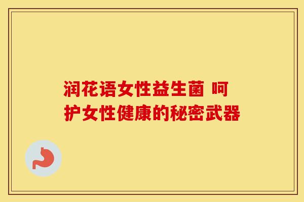 润花语女性益生菌 呵护女性健康的秘密武器
