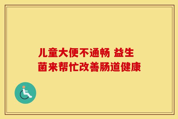 儿童大便不通畅 益生菌来帮忙改善肠道健康