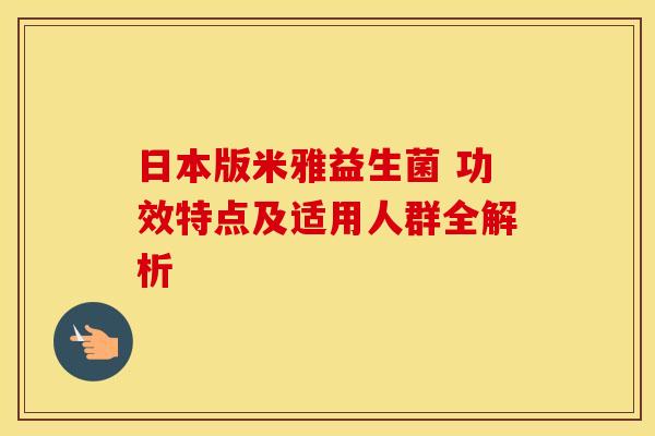 日本版米雅益生菌 功效特点及适用人群全解析