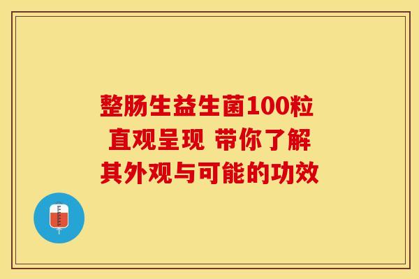 整肠生益生菌100粒 直观呈现 带你了解其外观与可能的功效