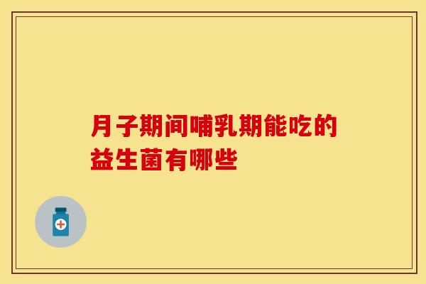 月子期间哺乳期能吃的益生菌有哪些