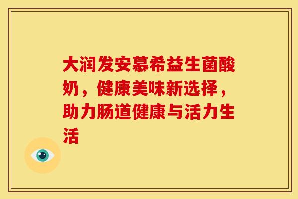大润发安慕希益生菌酸奶，健康美味新选择，助力肠道健康与活力生活
