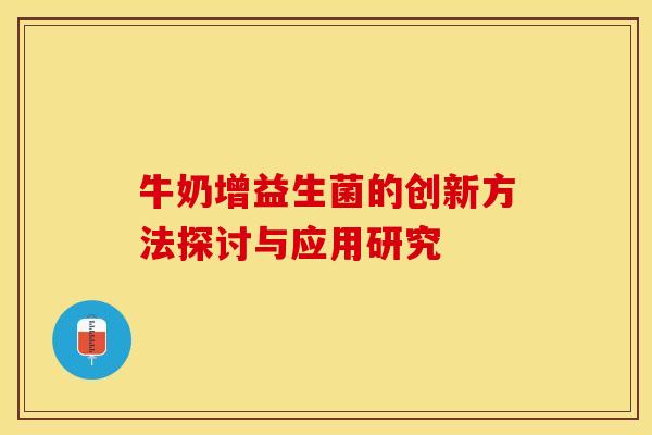 牛奶增益生菌的创新方法探讨与应用研究