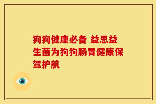 狗狗健康必备 益思益生菌为狗狗肠胃健康保驾护航 狗狗健康必备 益思益生菌为狗狗肠胃健康保驾护航