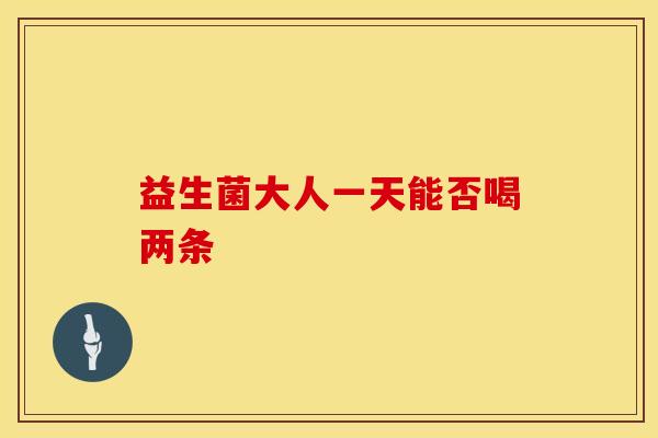 益生菌大人一天能否喝两条