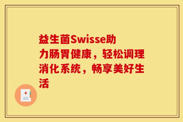 益生菌Swisse助力肠胃健康，轻松调理消化系统，畅享美好生活