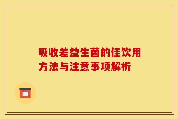 吸收差益生菌的佳饮用方法与注意事项解析