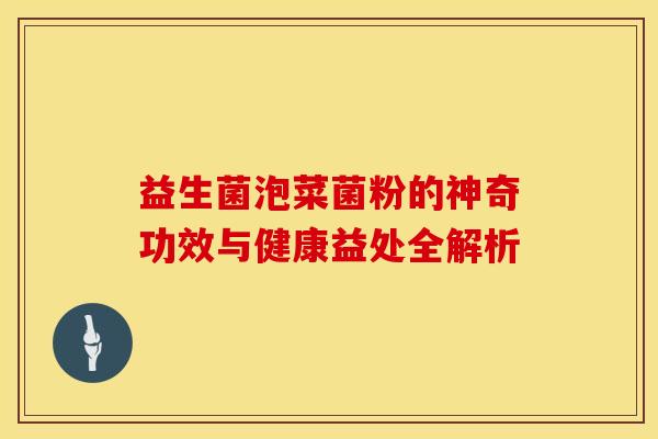 益生菌泡菜菌粉的神奇功效与健康益处全解析 益生菌泡菜菌粉的神奇功效与健康益处全解析
