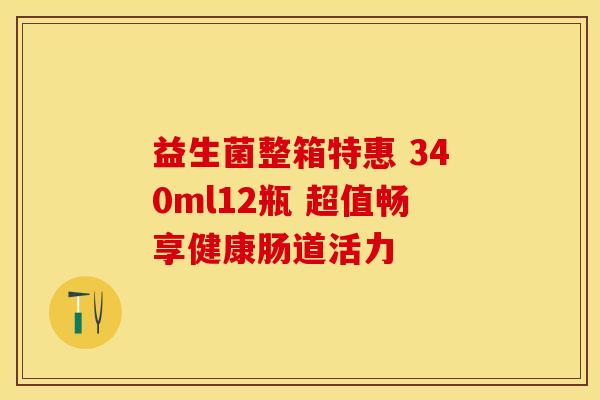 益生菌整箱特惠 340ml12瓶 超值畅享健康肠道活力