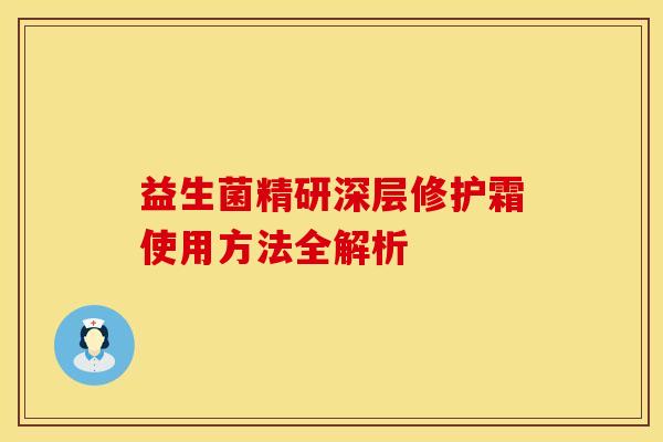 益生菌精研深层修护霜使用方法全解析 益生菌精研深层修护霜使用方法全解析