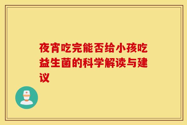 夜宵吃完能否给小孩吃益生菌的科学解读与建议