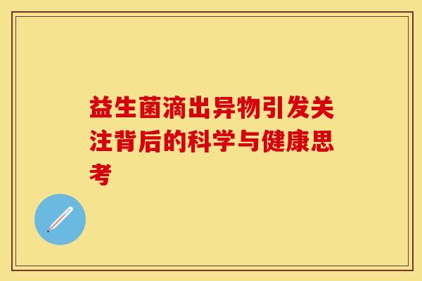 益生菌滴出异物引发关注背后的科学与健康思考