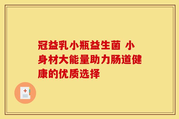 冠益乳小瓶益生菌 小身材大能量助力肠道健康的优质选择