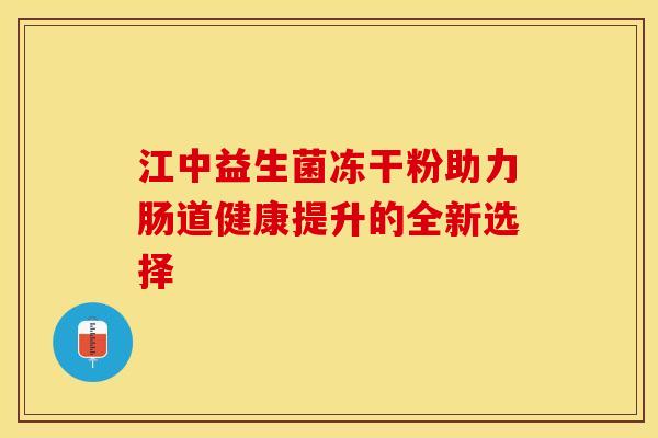 江中益生菌冻干粉助力肠道健康提升的全新选择