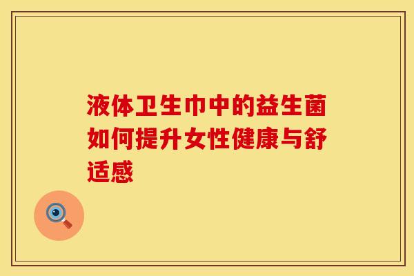 液体卫生巾中的益生菌如何提升女性健康与舒适感