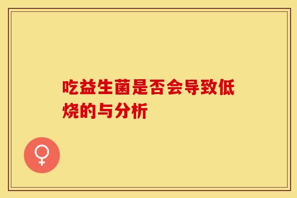 吃益生菌是否会导致低烧的与分析