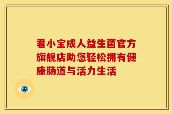 君小宝成人益生菌官方旗舰店助您轻松拥有健康肠道与活力生活