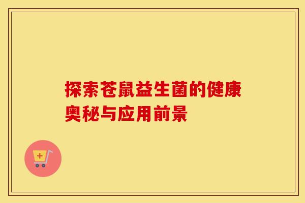 探索苍鼠益生菌的健康奥秘与应用前景