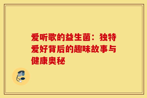 爱听歌的益生菌：独特爱好背后的趣味故事与健康奥秘