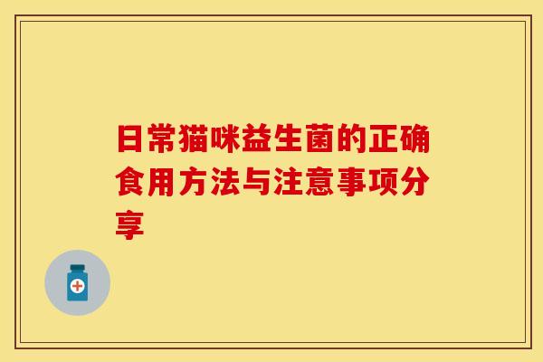 日常猫咪益生菌的正确食用方法与注意事项分享