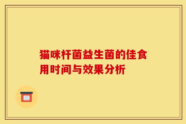 猫咪杆菌益生菌的佳食用时间与效果分析