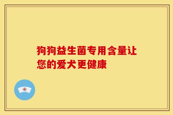 狗狗益生菌专用含量让您的爱犬更健康