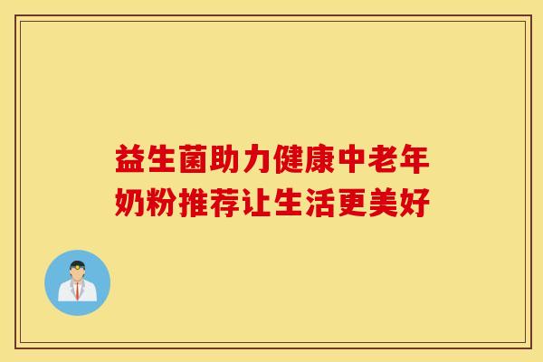 益生菌助力健康中老年奶粉推荐让生活更美好