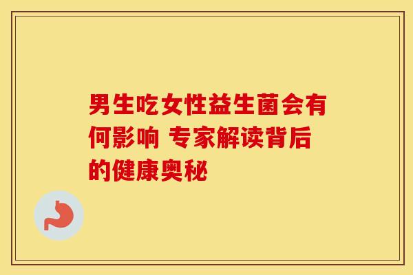 男生吃女性益生菌会有何影响 专家解读背后的健康奥秘