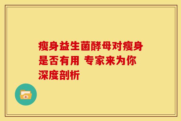 瘦身益生菌酵母对瘦身是否有用 专家来为你深度剖析