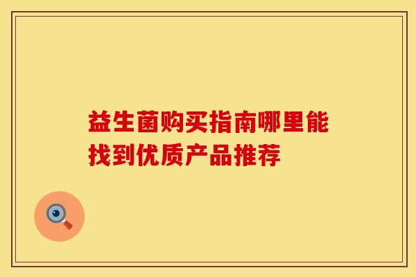 益生菌购买指南哪里能找到优质产品推荐