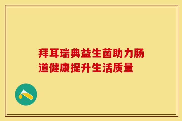 拜耳瑞典益生菌助力肠道健康提升生活质量
