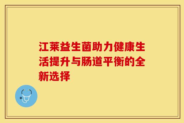 江莱益生菌助力健康生活提升与肠道平衡的全新选择
