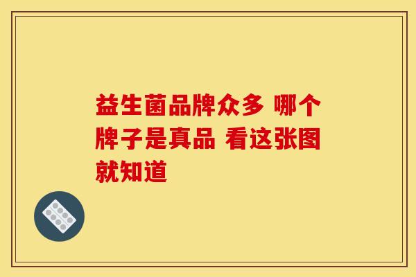 益生菌品牌众多 哪个牌子是真品 看这张图就知道