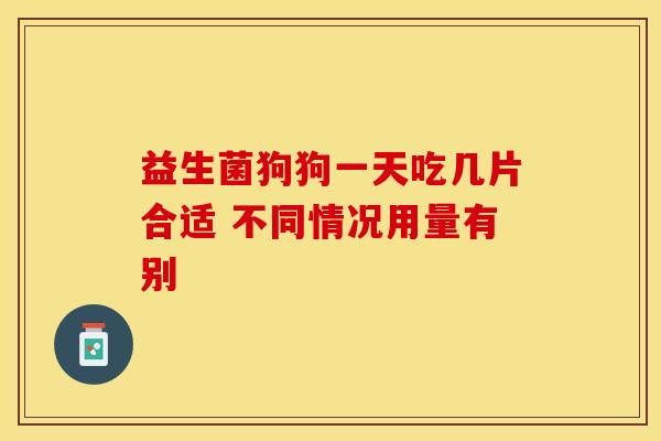 益生菌狗狗一天吃几片合适 不同情况用量有别