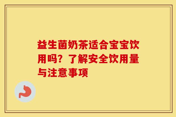 益生菌奶茶适合宝宝饮用吗？了解安全饮用量与注意事项