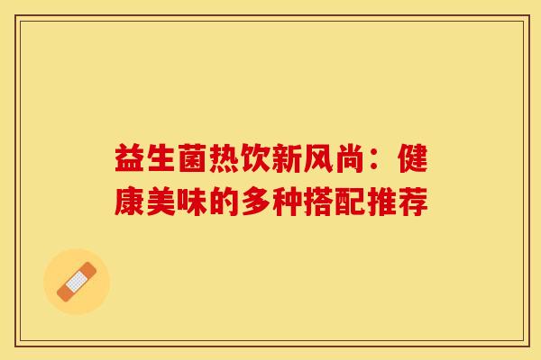 益生菌热饮新风尚：健康美味的多种搭配推荐