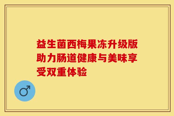 益生菌西梅果冻升级版助力肠道健康与美味享受双重体验