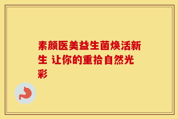 素颜医美益生菌焕活新生 让你的重拾自然光彩