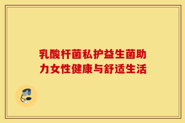 乳酸杆菌私护益生菌助力女性健康与舒适生活