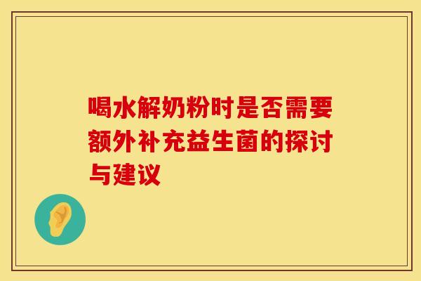 喝水解奶粉时是否需要额外补充益生菌的探讨与建议