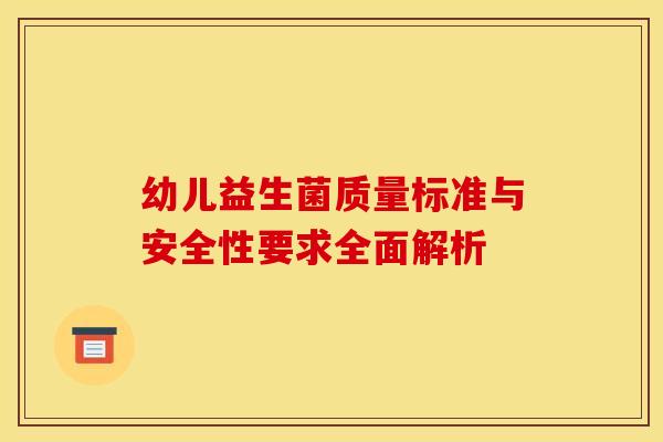 幼儿益生菌质量标准与安全性要求全面解析
